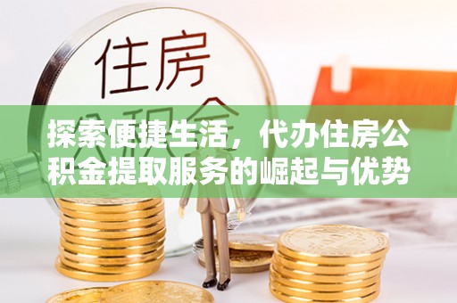 滨城探索便捷生活，代办住房公积金提取服务的崛起与优势