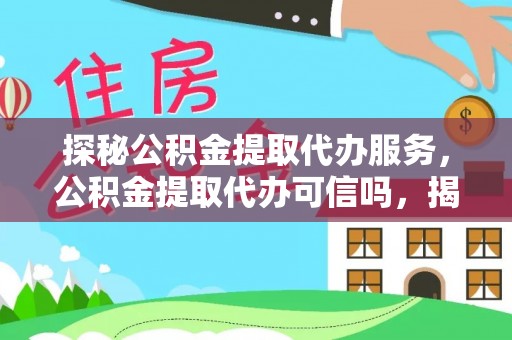 滨城探秘公积金提取代办服务，公积金提取代办可信吗，揭秘真相与选择指南