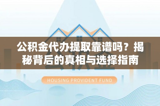 滨城公积金代办提取靠谱吗？揭秘背后的真相与选择指南