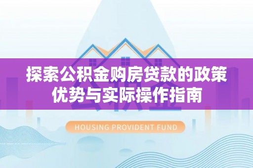 滨城探索公积金购房贷款的政策优势与实际操作指南