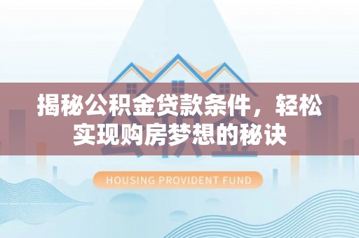 滨城揭秘公积金贷款条件，轻松实现购房梦想的秘诀