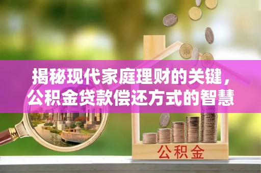 滨城揭秘现代家庭理财的关键，公积金贷款偿还方式的智慧选择