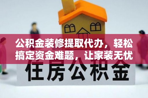 滨城公积金装修提取代办，轻松搞定资金难题，让家装无忧