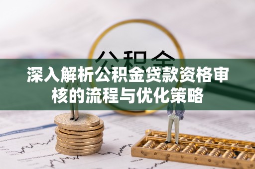 滨城深入解析公积金贷款资格审核的流程与优化策略