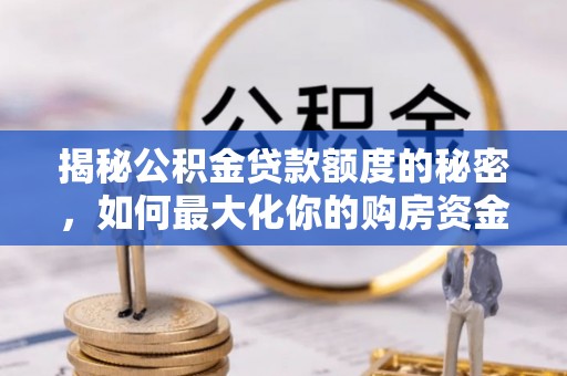滨城揭秘公积金贷款额度的秘密，如何最大化你的购房资金