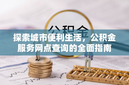 滨城探索城市便利生活，公积金服务网点查询的全面指南