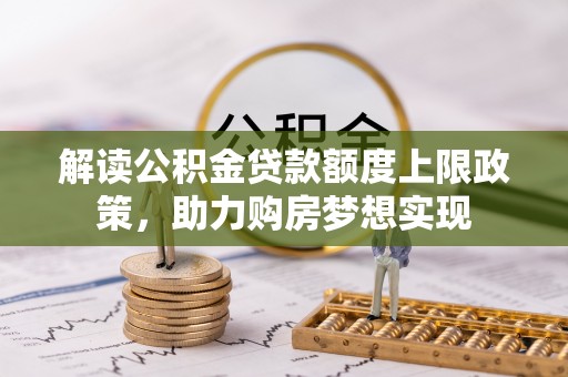 滨城解读公积金贷款额度上限政策，助力购房梦想实现
