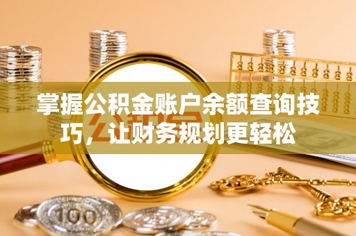 滨城掌握公积金账户余额查询技巧，让财务规划更轻松