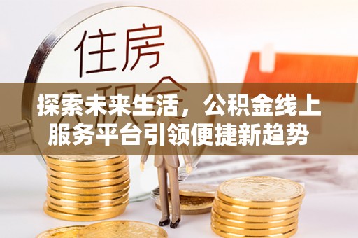滨城探索未来生活，公积金线上服务平台引领便捷新趋势