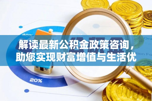 滨城解读最新公积金政策咨询，助您实现财富增值与生活优化
