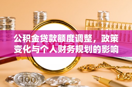 滨城公积金贷款额度调整，政策变化与个人财务规划的影响分析