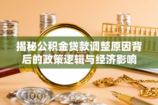 滨城揭秘公积金贷款调整原因背后的政策逻辑与经济影响