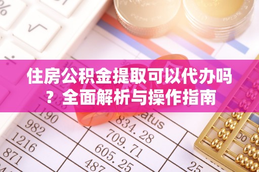 滨城住房公积金提取可以代办吗？全面解析与操作指南