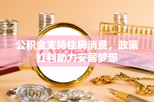 滨城公积金支持住房消费，政策红利助力安居梦想