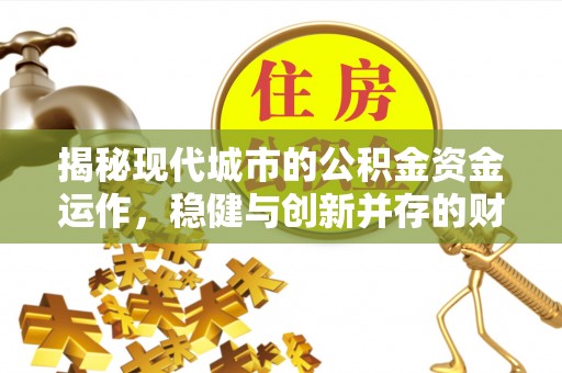 滨城揭秘现代城市的公积金资金运作，稳健与创新并存的财富管理之道