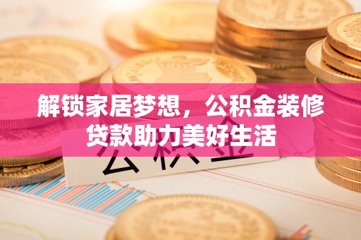 滨城解锁家居梦想，公积金装修贷款助力美好生活