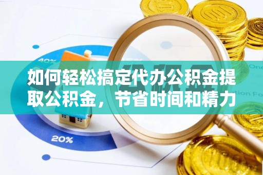 滨城如何轻松搞定代办公积金提取公积金，节省时间和精力的秘密武器