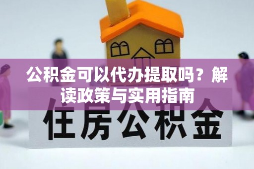 滨城公积金可以代办提取吗？解读政策与实用指南