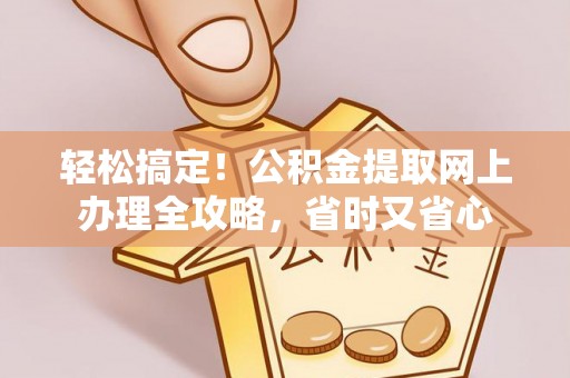 滨城轻松搞定！公积金提取网上办理全攻略，省时又省心