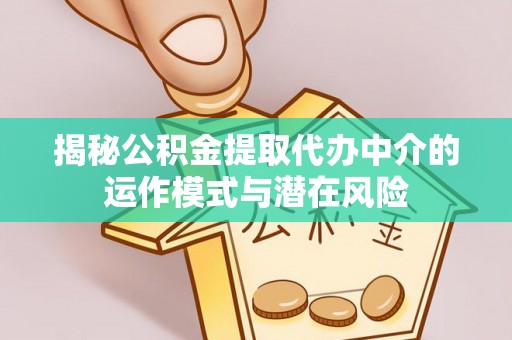 滨城揭秘公积金提取代办中介的运作模式与潜在风险