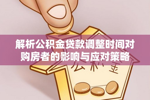 滨城解析公积金贷款调整时间对购房者的影响与应对策略