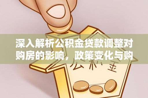 滨城深入解析公积金贷款调整对购房的影响，政策变化与购房者选择