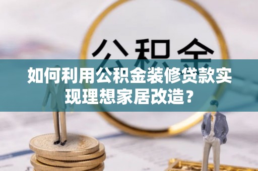 滨城如何利用公积金装修贷款实现理想家居改造？