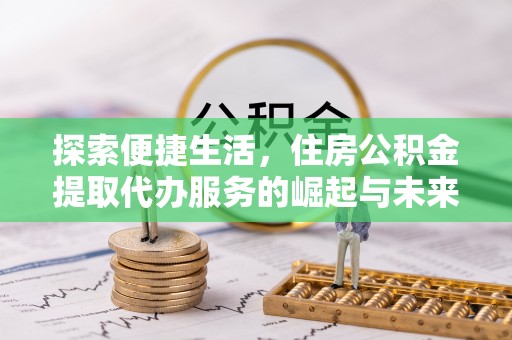 滨城探索便捷生活，住房公积金提取代办服务的崛起与未来趋势