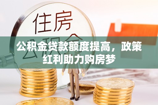 滨城公积金贷款额度提高，政策红利助力购房梦