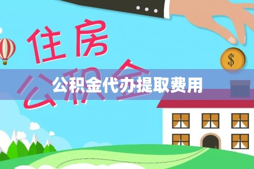 滨城公积金代办提取费用