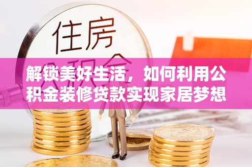 滨城解锁美好生活，如何利用公积金装修贷款实现家居梦想