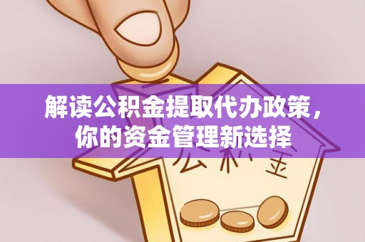 滨城解读公积金提取代办政策，你的资金管理新选择