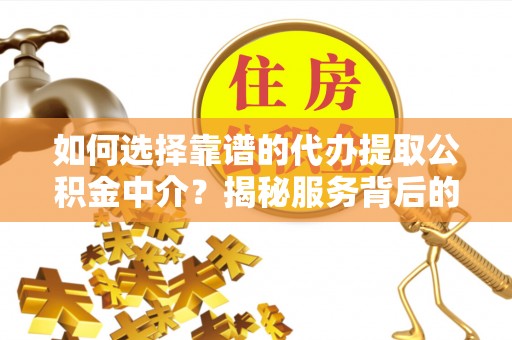 滨城如何选择靠谱的代办提取公积金中介？揭秘服务背后的真相