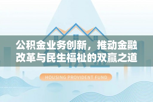 滨城公积金业务创新，推动金融改革与民生福祉的双赢之道