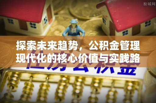 滨城探索未来趋势，公积金管理现代化的核心价值与实践路径