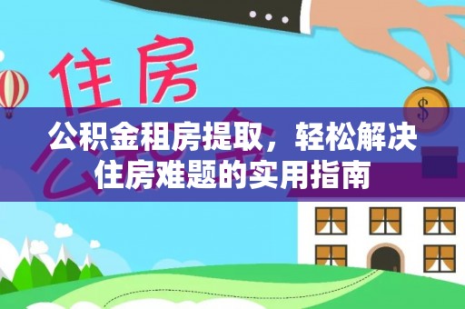 滨城公积金租房提取，轻松解决住房难题的实用指南