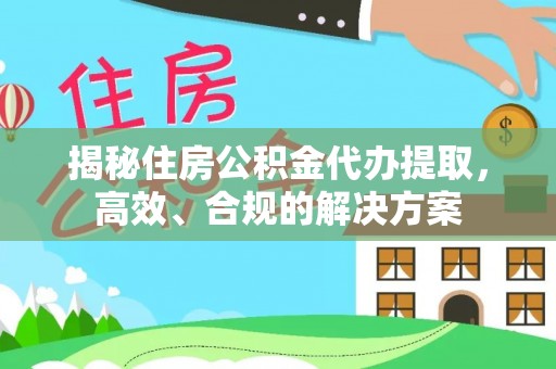 滨城揭秘住房公积金代办提取，高效、合规的解决方案