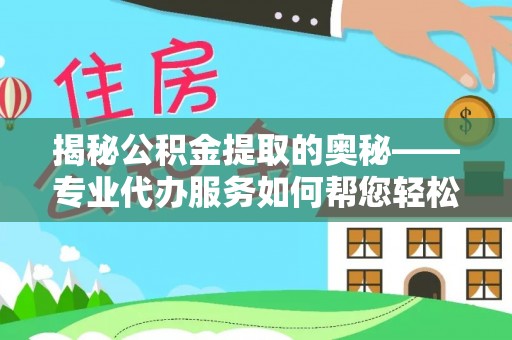 滨城揭秘公积金提取的奥秘——专业代办服务如何帮您轻松搞定