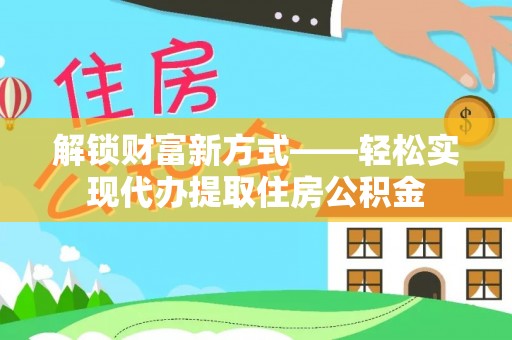 滨城解锁财富新方式——轻松实现代办提取住房公积金