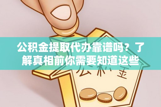 滨城公积金提取代办靠谱吗？了解真相前你需要知道这些