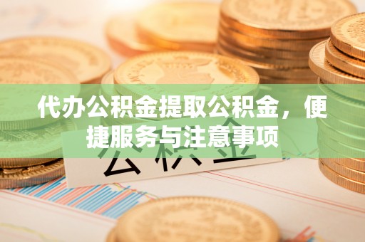 滨城代办公积金提取公积金，便捷服务与注意事项