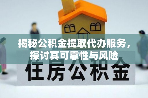 滨城揭秘公积金提取代办服务，探讨其可靠性与风险