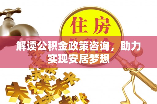 滨城解读公积金政策咨询，助力实现安居梦想