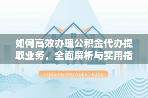 滨城如何高效办理公积金代办提取业务，全面解析与实用指南