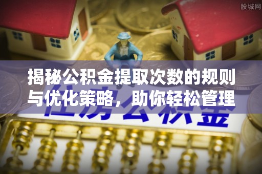 滨城揭秘公积金提取次数的规则与优化策略，助你轻松管理财务