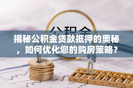 滨城揭秘公积金贷款抵押的奥秘，如何优化您的购房策略？