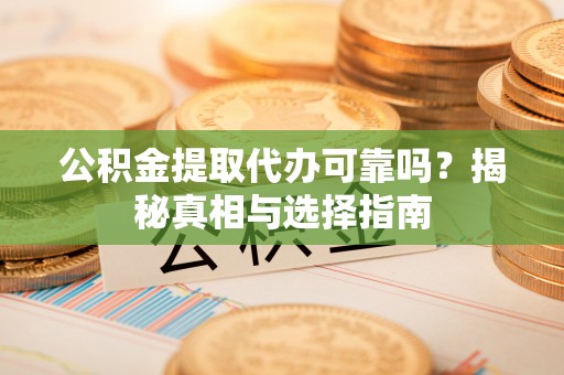 滨城公积金提取代办可靠吗？揭秘真相与选择指南