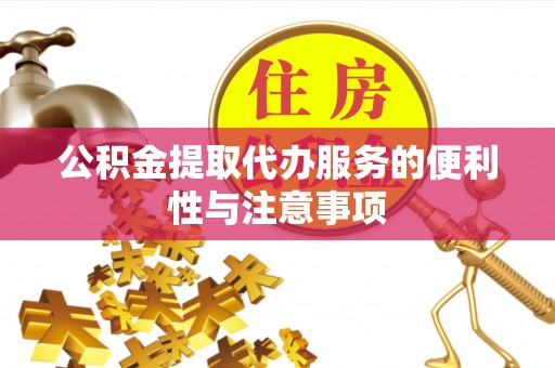 滨城公积金提取代办服务的便利性与注意事项