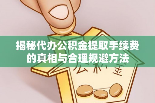 滨城揭秘代办公积金提取手续费的真相与合理规避方法