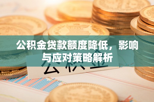 滨城公积金贷款额度降低，影响与应对策略解析
